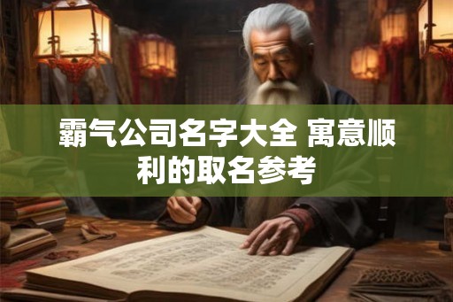 霸气公司名字大全 寓意顺利的取名参考