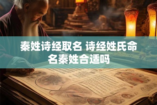 秦姓诗经取名 诗经姓氏命名秦姓合适吗 秦姓诗经取名 诗经姓氏命名秦姓合适吗