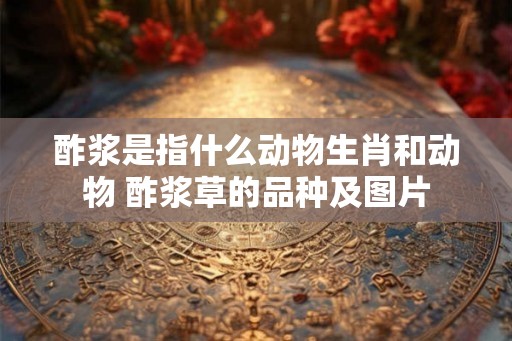 酢浆是指什么动物生肖和动物 酢浆草的品种及图片 酢浆是指什么动物生肖和动物 酢浆草的品种及图片