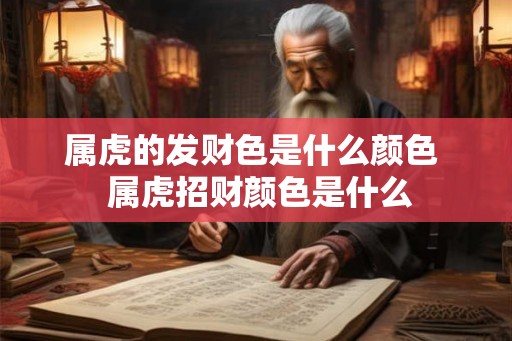 属虎的发财色是什么颜色  属虎招财颜色是什么