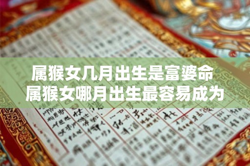 属猴女几月出生是富婆命 属猴女哪月出生最容易成为富婆