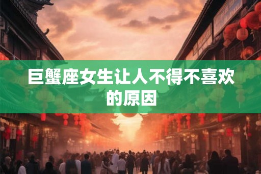 巨蟹座女生让人不得不喜欢的原因