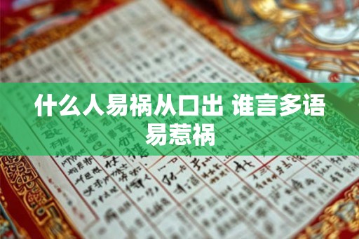 什么人易祸从口出 谁言多语易惹祸 什么人易祸从口出 谁言多语易惹祸