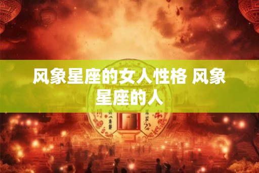 风象星座的女人性格 风象星座的人 风象星座的女人性格 风象星座的人