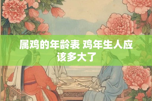 属鸡的年龄表 鸡年生人应该多大了