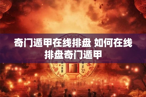 奇门遁甲在线排盘 如何在线排盘奇门遁甲 奇门遁甲在线排盘 如何在线排盘奇门遁甲