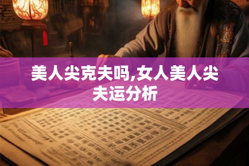 美人尖克夫吗,女人美人尖夫运分析 美人尖克夫吗,女人美人尖夫运分析