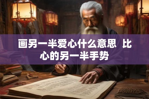 画另一半爱心什么意思  比心的另一半手势