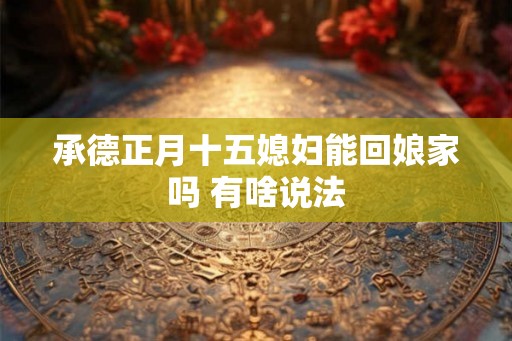 承德正月十五媳妇能回娘家吗 有啥说法
