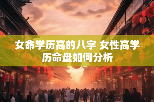 女命学历高的八字 女性高学历命盘如何分析