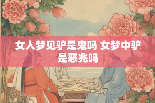 女人梦见驴是鬼吗 女梦中驴是恶兆吗 女人梦见驴是鬼吗 女梦中驴是恶兆吗