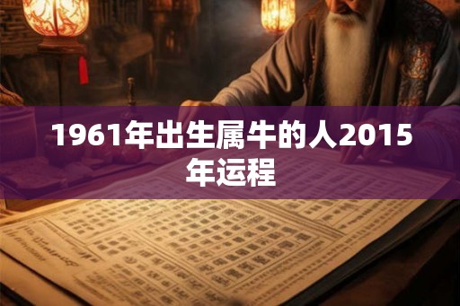 1961年出生属牛的人2015年运程