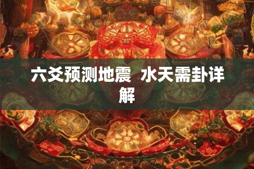 六爻预测地震 水天需卦详解 六爻预测地震 水天需卦详解