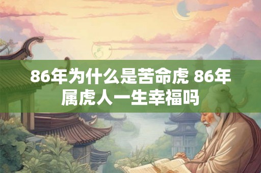 86年为什么是苦命虎 86年属虎人一生幸福吗
