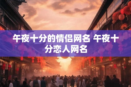 午夜十分的情侣网名 午夜十分恋人网名