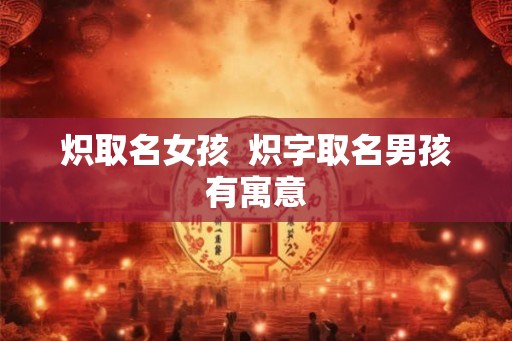 炽取名女孩  炽字取名男孩有寓意