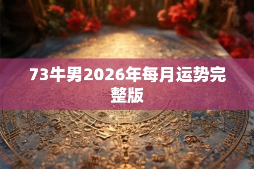 73牛男2026年每月运势完整版