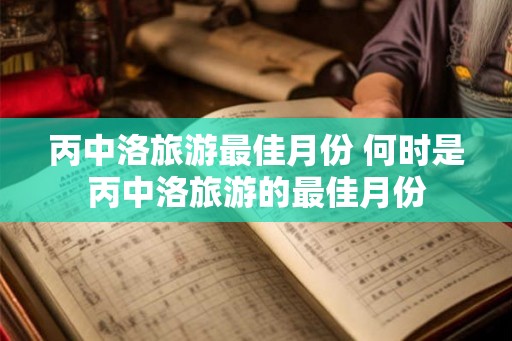 丙中洛旅游最佳月份 何时是丙中洛旅游的最佳月份