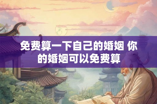 免费算一下自己的婚姻 你的婚姻可以免费算