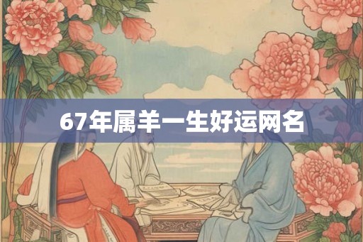 67年属羊一生好运网名 67年属羊一生好运网名