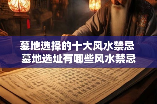 墓地选择的十大风水禁忌 墓地选址有哪些风水禁忌