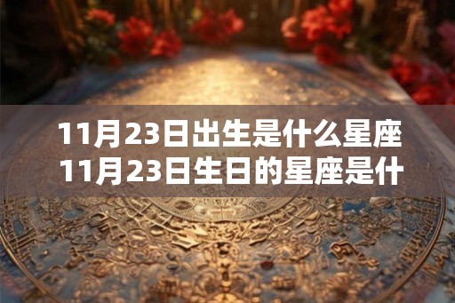 11月23日出生是什么星座 11月23日生日的星座是什么 11月23日出生是什么星座 11月23日生日的星座是什么