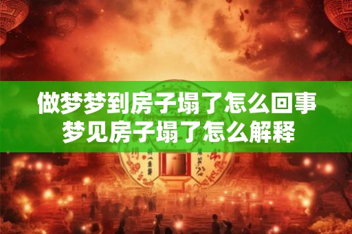 做梦梦到房子塌了怎么回事 梦见房子塌了怎么解释