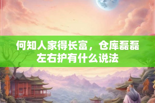 何知人家得长富，仓库磊磊左右护有什么说法