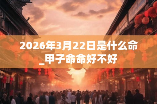2026年3月22日是什么命_甲子命命好不好