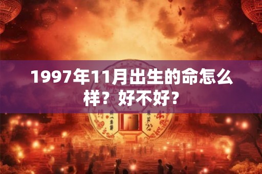 1997年11月出生的命怎么样？好不好？