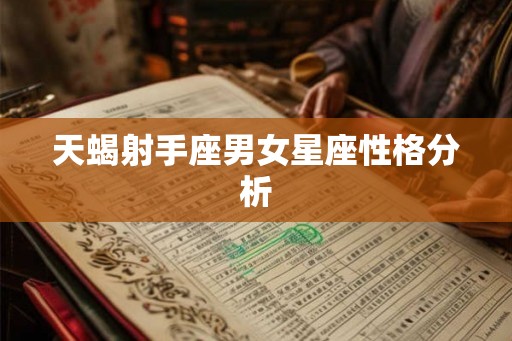 天蝎射手座男女星座性格分析 天蝎射手座男女星座性格分析