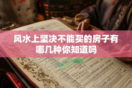 风水上坚决不能买的房子有哪几种你知道吗