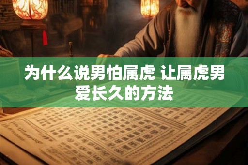 为什么说男怕属虎 让属虎男爱长久的方法
