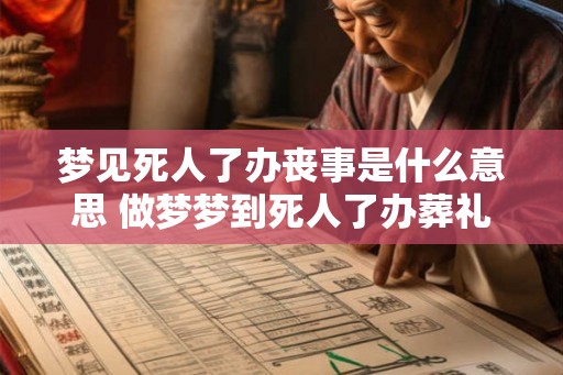 梦见死人了办丧事是什么意思 做梦梦到死人了办葬礼好不好 梦见死人了办丧事是什么意思 做梦梦到死人了办葬礼好不好