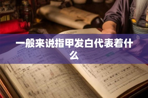 一般来说指甲发白代表着什么