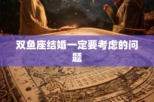 双鱼座结婚一定要考虑的问题