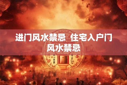 进门风水禁忌  住宅入户门风水禁忌