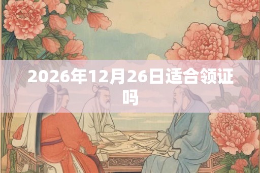 2026年12月26日适合领证吗