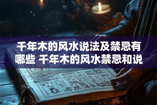 千年木的风水说法及禁忌有哪些 千年木的风水禁忌和说法
