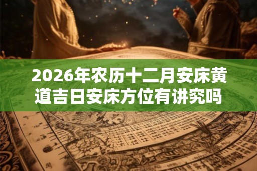 2026年农历十二月安床黄道吉日安床方位有讲究吗
