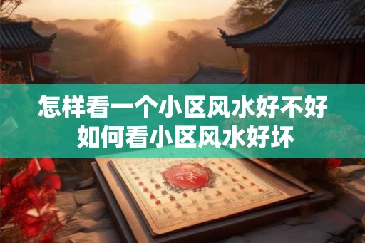 怎样看一个小区风水好不好 如何看小区风水好坏