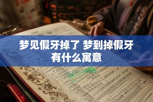 梦见假牙掉了 梦到掉假牙有什么寓意 梦见假牙掉了 梦到掉假牙有什么寓意