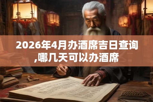 2026年4月办酒席吉日查询,哪几天可以办酒席
