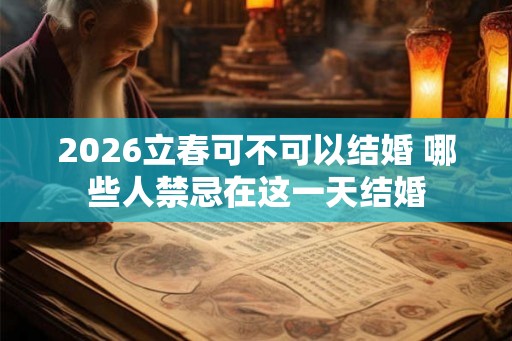 2026立春可不可以结婚 哪些人禁忌在这一天结婚