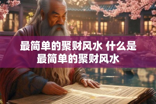 最简单的聚财风水 什么是最简单的聚财风水