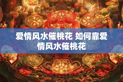 爱情风水催桃花 如何靠爱情风水催桃花