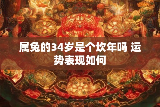 属兔的34岁是个坎年吗 运势表现如何