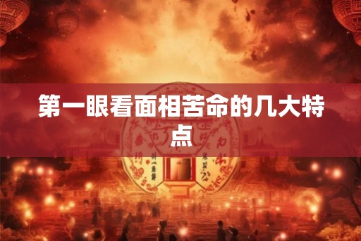 第一眼看面相苦命的几大特点 第一眼看面相苦命的几大特点