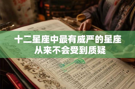 十二星座中最有威严的星座  从来不会受到质疑
