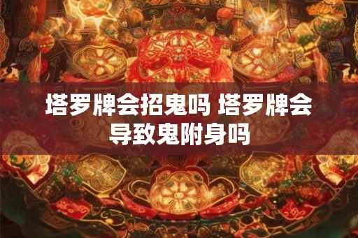 塔罗牌会招鬼吗 塔罗牌会导致鬼附身吗